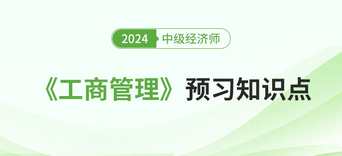 2024年中級經(jīng)濟師《工商管理》預(yù)習(xí)知識點(持續(xù)更新) 2024年中級經(jīng)濟師《工商管理》預(yù)習(xí)知識點(持續(xù)更新)