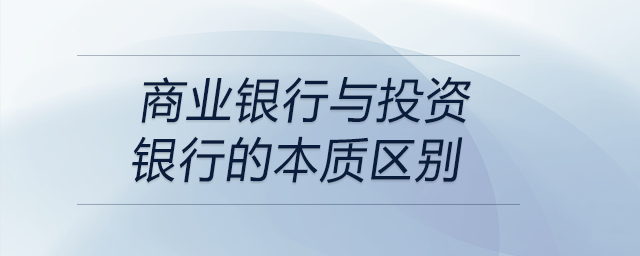 商業(yè)銀行與投資銀行的本質區(qū)別