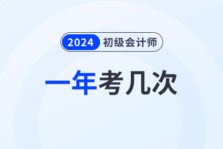 2024全國初級會計(jì)考試每年幾次？