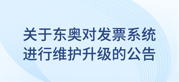 關(guān)于東奧會計在線對發(fā)票系統(tǒng)進行維護升級的公告！
