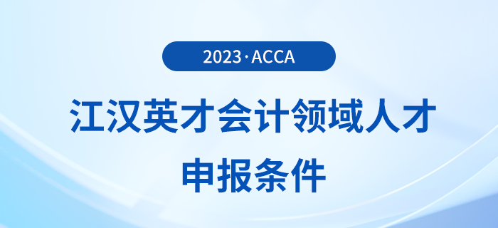 acca被列入江漢英才會(huì)計(jì)領(lǐng)域人才申報(bào)條件！注意！