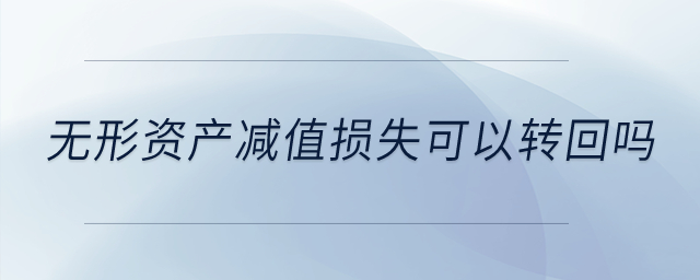 無(wú)形資產(chǎn)減值損失可以轉(zhuǎn)回嗎？