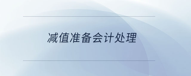 減值準(zhǔn)備會計處理 減值準(zhǔn)備會計處理