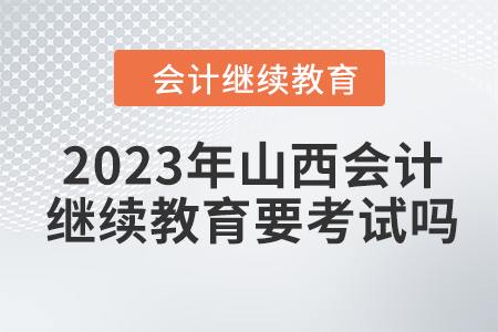 2023年山西會計繼續(xù)教育要考試嗎？