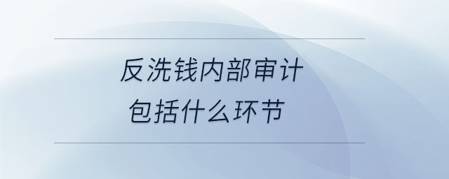 反洗錢內(nèi)部審計包括什么環(huán)節(jié) 反洗錢內(nèi)部審計包括什么環(huán)節(jié)