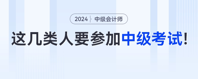 這幾類人一定要參加2024年中級(jí)會(huì)計(jì)考試！