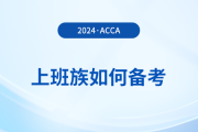 上班族如何備考2024年acca考試？這份備考攻略請(qǐng)收好！