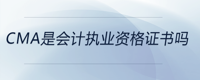 cma是會計執(zhí)業(yè)資格證書嗎 cma是會計執(zhí)業(yè)資格證書嗎