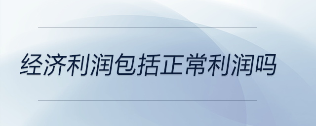 經(jīng)濟(jì)利潤(rùn)包括正常利潤(rùn)嗎