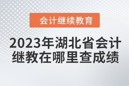 2023年湖北省會(huì)計(jì)繼續(xù)教育在哪里查成績(jī)？