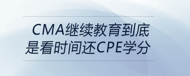 cma繼續(xù)教育到底是看時間還cpe學(xué)分