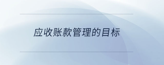 應收賬款管理的目標 應收賬款管理的目標