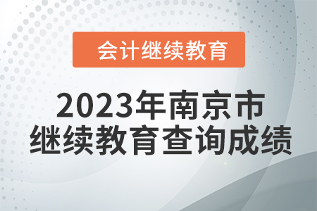 2023年南京市東奧會(huì)計(jì)繼續(xù)教育如何查詢成績(jī)？