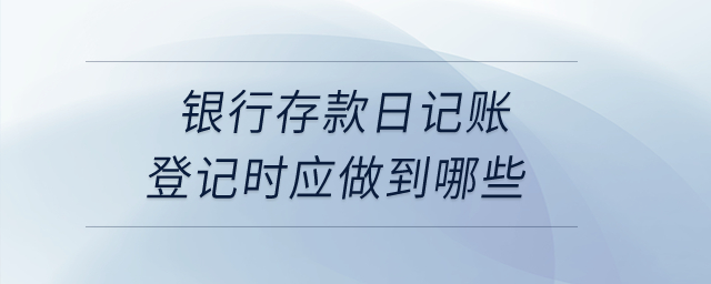 銀行存款日記賬登記時應(yīng)做到哪些？