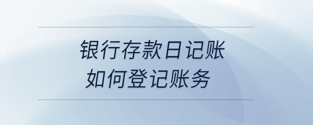 銀行存款日記賬如何登記賬務？