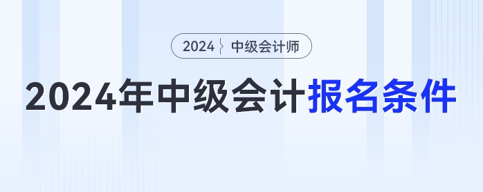 2024年中級會計(jì)報(bào)名簡章已經(jīng)發(fā)布，你符合報(bào)名條件嗎？