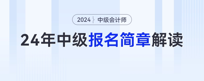 報名時間、考試時間提前！2024年中級會計報名簡章最新解讀快來圍觀！
