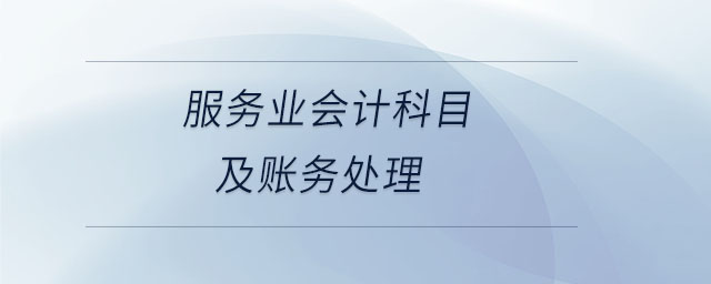 服務(wù)業(yè)會(huì)計(jì)科目及賬務(wù)處理 服務(wù)業(yè)會(huì)計(jì)科目及賬務(wù)處理