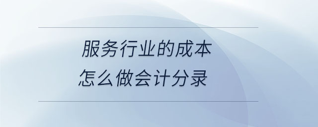 服務(wù)行業(yè)的成本怎么做會(huì)計(jì)分錄 服務(wù)行業(yè)的成本怎么做會(huì)計(jì)分錄