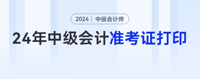 2024年中級會計準(zhǔn)考證打印入口公布，速來圍觀！