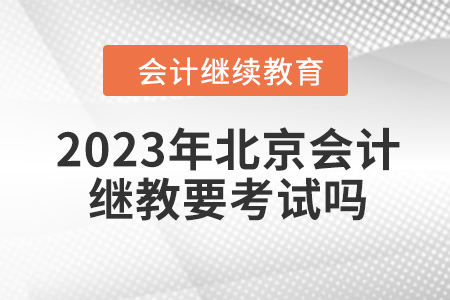2023年北京會計(jì)繼續(xù)教育要考試嗎？