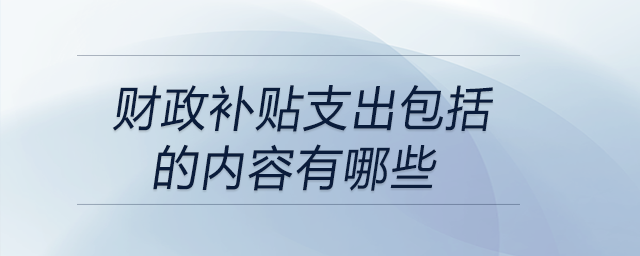 財(cái)政補(bǔ)貼支出包括的內(nèi)容有哪些