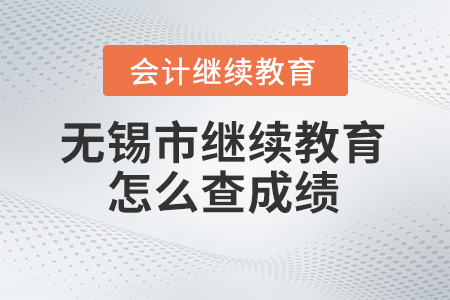 2023年無錫市會計人員繼續(xù)教育網(wǎng)站怎么查成績？