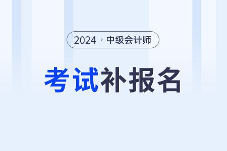2024中級(jí)會(huì)計(jì)師有補(bǔ)報(bào)名嗎？一年可以考幾次？