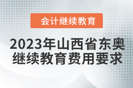 2023年山西省東奧會計繼續(xù)教育費用要求