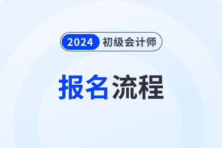 2024初級(jí)會(huì)計(jì)師報(bào)考流程如何報(bào)考？