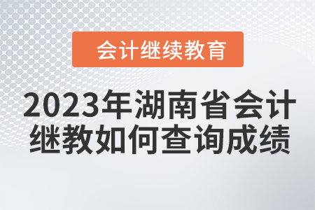 2023年湖南省會(huì)計(jì)繼續(xù)教育如何查詢成績(jī)？