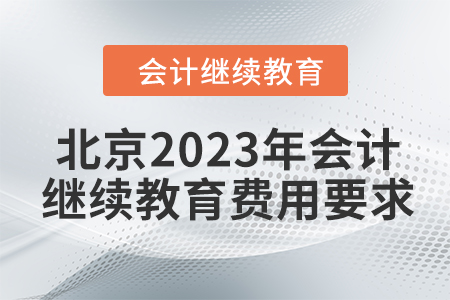 北京2023年會(huì)計(jì)繼續(xù)教育費(fèi)用要求 北京2023年會(huì)計(jì)繼續(xù)教育費(fèi)用要求