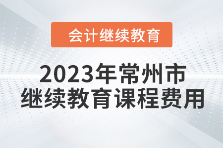 2023年常州市會(huì)計(jì)繼續(xù)教育課程費(fèi)用 2023年常州市會(huì)計(jì)繼續(xù)教育課程費(fèi)用