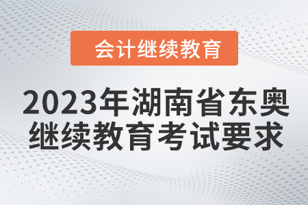 2023年湖南省東奧會(huì)計(jì)繼續(xù)教育考試要求
