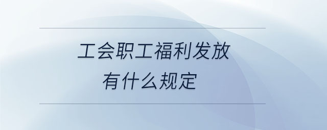 工會(huì)職工福利發(fā)放有什么規(guī)定