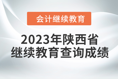 2023年陜西省會(huì)計(jì)人員繼續(xù)教育查詢成績方式