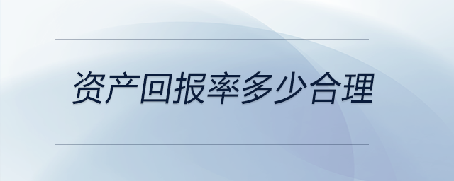 資產(chǎn)回報率多少合理 資產(chǎn)回報率多少合理