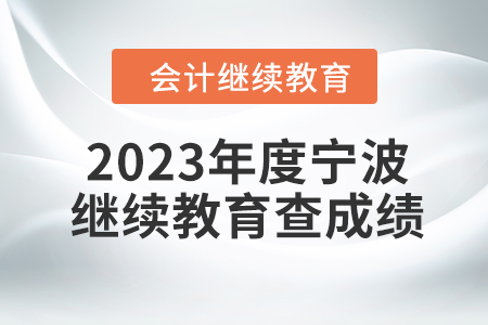 2023年度寧波會計(jì)繼續(xù)教育如何查成績？