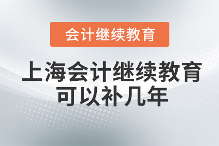 2023上海會(huì)計(jì)繼續(xù)教育可以補(bǔ)幾年？