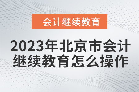 2023年北京市會(huì)計(jì)繼續(xù)教育怎么操作？