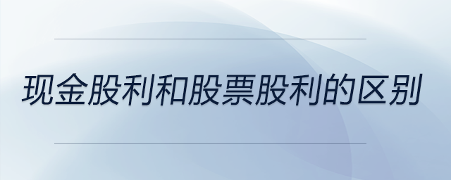 現(xiàn)金股利和股票股利的區(qū)別