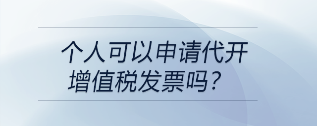 個人可以申請代開增值稅發(fā)票嗎？