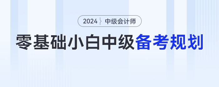 零基礎(chǔ)小白2024年中級(jí)會(huì)計(jì)考試的備考時(shí)間規(guī)劃