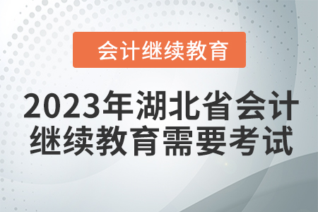 2023年湖北省會計人員繼續(xù)教育需要考試嗎？