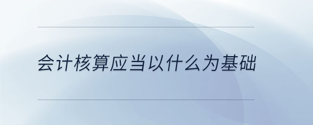 會計核算應當以什么為基礎