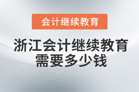 2023年浙江會(huì)計(jì)繼續(xù)教育需要多少錢？