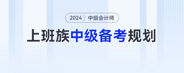 上班族2024年中級會計考試的備考時間規(guī)劃