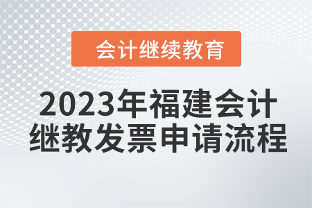 2023年福建會(huì)計(jì)繼續(xù)教育東奧發(fā)票申請(qǐng)流程 2023年福建會(huì)計(jì)繼續(xù)教育東奧發(fā)票申請(qǐng)流程