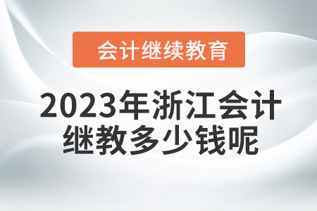 2023年浙江會計繼續(xù)教育多少錢呢？