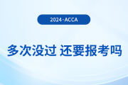 多次考acca沒通過，還要報考2024年acca考試嗎？